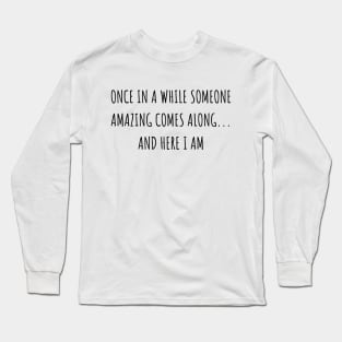 Once in a While Someone Amazing Comes Along and Here I Am Long Sleeve T-Shirt